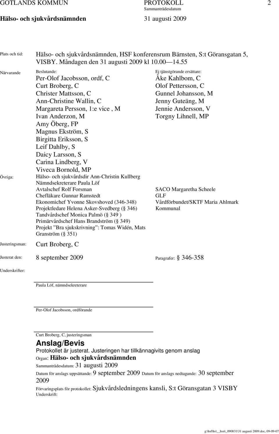 Eriksson, S Leif Dahlby, S Daicy Larsson, S Carina Lindberg, V Viveca Bornold, MP Hälso- och sjukvårdsdir Ann-Christin Kullberg Nämndsekreterare Paula Löf Avtalschef Rolf Forsman Chefläkare Gunnar