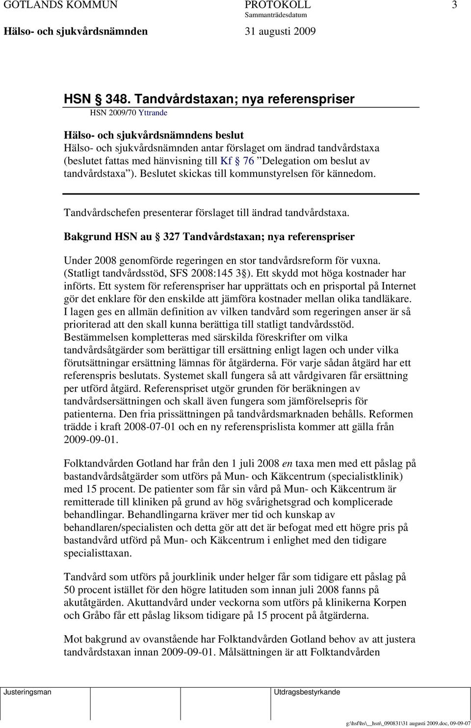 76 Delegation om beslut av tandvårdstaxa ). Beslutet skickas till kommunstyrelsen för kännedom. Tandvårdschefen presenterar förslaget till ändrad tandvårdstaxa.