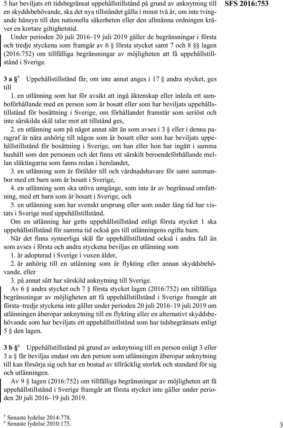 Under perioden 20 juli 2016 19 juli 2019 gäller de begränsningar i första och tredje styckena som framgår av 6 första stycket samt 7 och 8 lagen (2016:752) om tillfälliga begränsningar av möjligheten