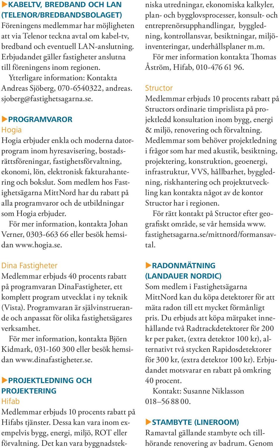 Programvaror Hogia Hogia erbjuder enkla och moderna datorprogram inom hyresavisering, bostadsrättsföreningar, fastighetsförvaltning, ekonomi, lön, elektronisk fakturahantering och bokslut.