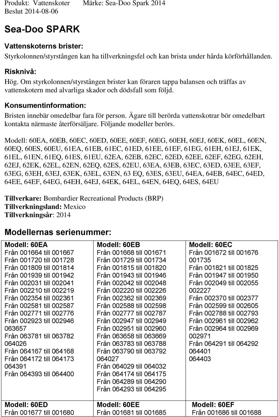 Konsumentinformation: Bristen innebär omedelbar fara för person. Ägare till berörda vattenskotrar bör omedelbart kontakta närmaste återförsäljare. Följande modeller berörs.