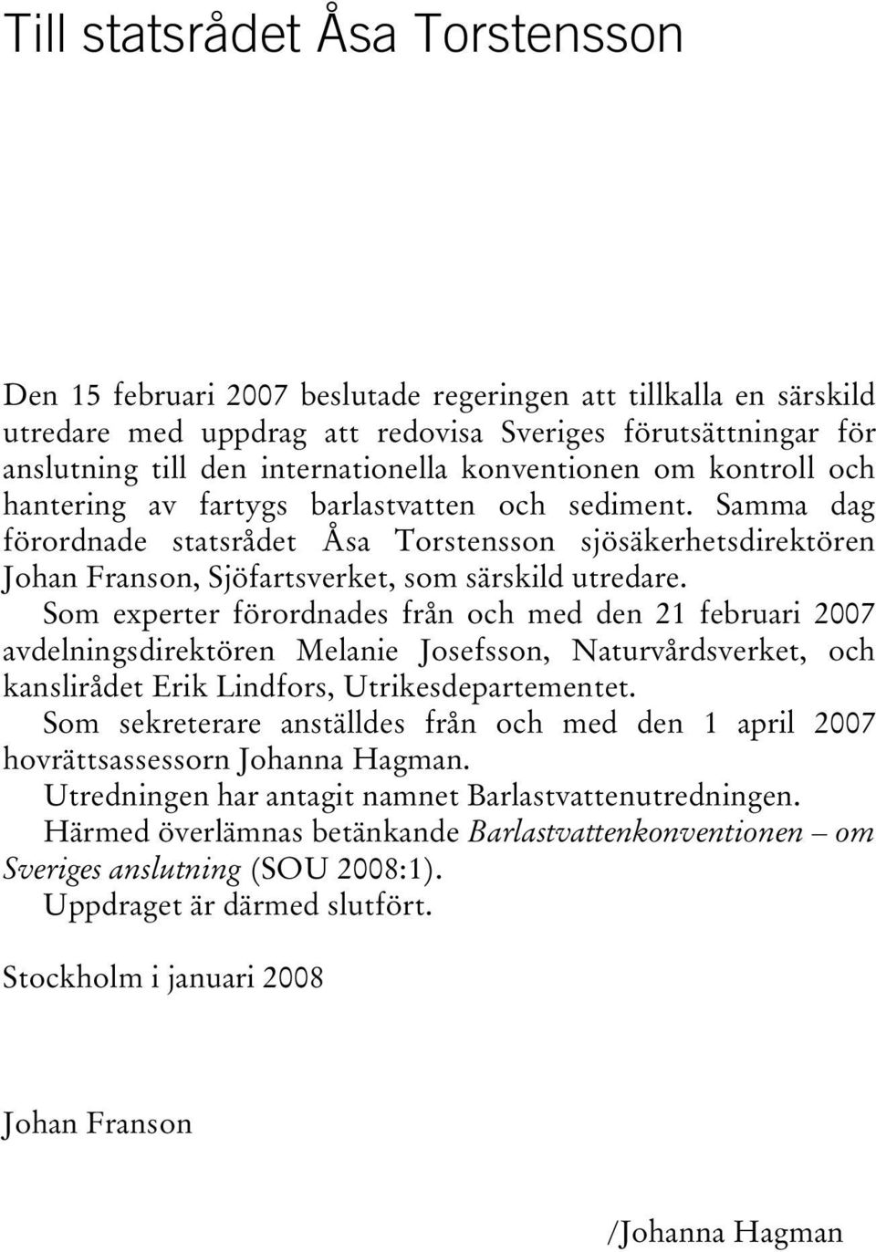 Samma dag förordnade statsrådet Åsa Torstensson sjösäkerhetsdirektören Johan Franson, Sjöfartsverket, som särskild utredare.