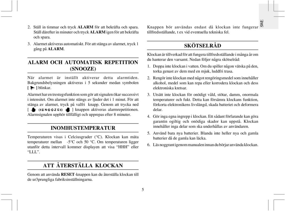 Bakgrundsbelysningen aktiveras i 5 sekunder medan symbolen [ ] blinkar. Alarmet har en trestegsfunktion som gör att signalen ökar successivt i intensitet.