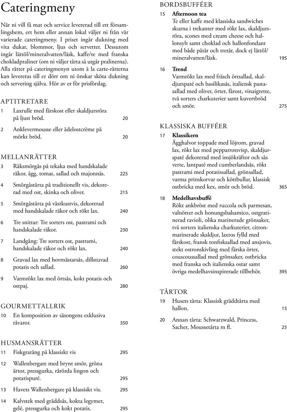 Alla rätter på cateringmenyn utom à la carte-rätterna kan levereras till er dörr om ni önskar sköta dukning och servering själva. Hör av er för prisförslag.