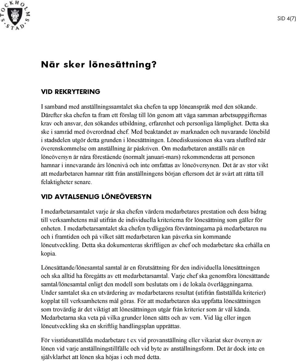 Detta ska ske i samråd med överordnad chef. Med beaktandet av marknaden och nuvarande lönebild i stadsdelen utgör detta grunden i lönesättningen.