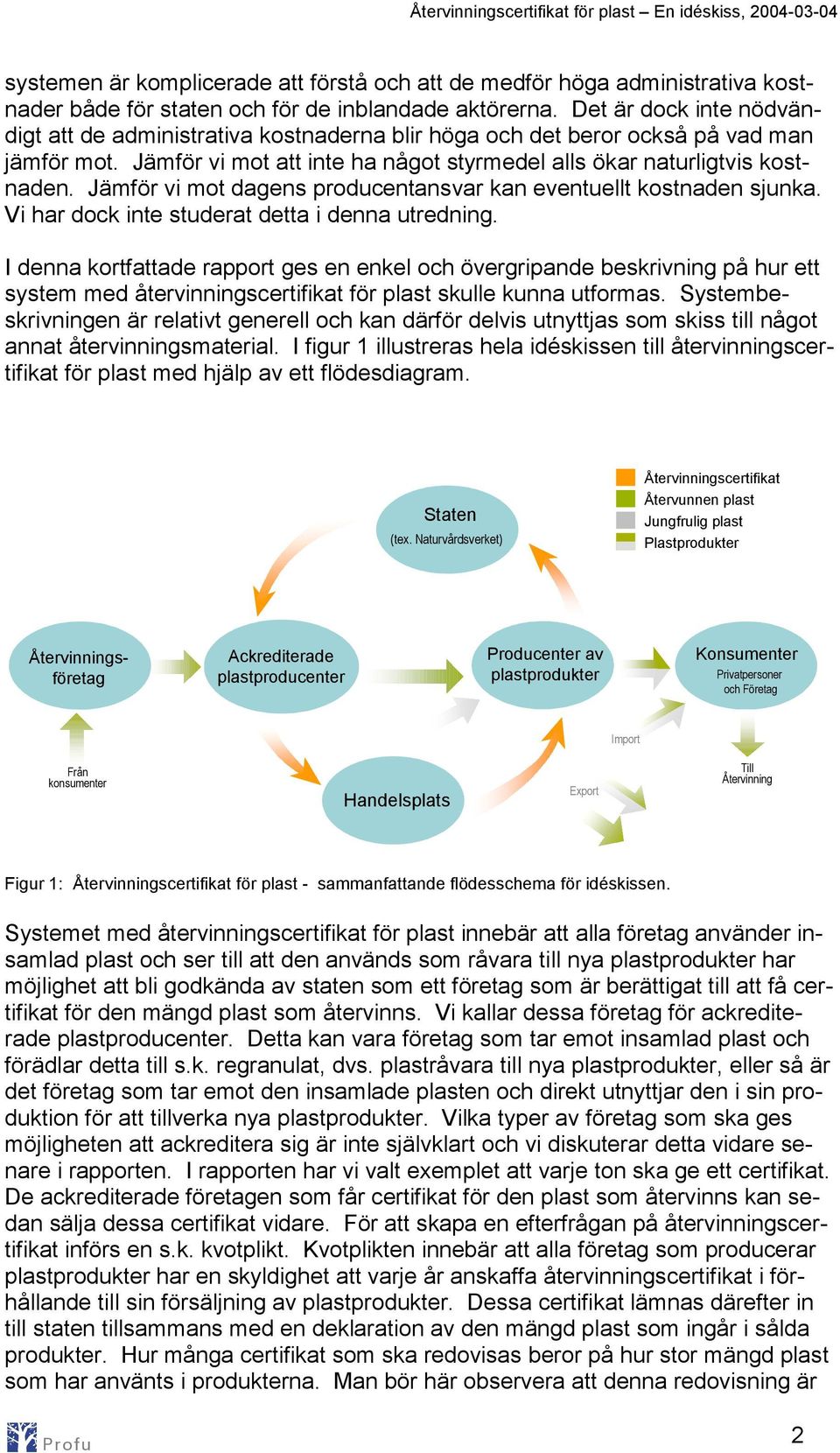 Jämför vi mot dagens producentansvar kan eventuellt kostnaden sjunka. Vi har dock inte studerat detta i denna utredning.