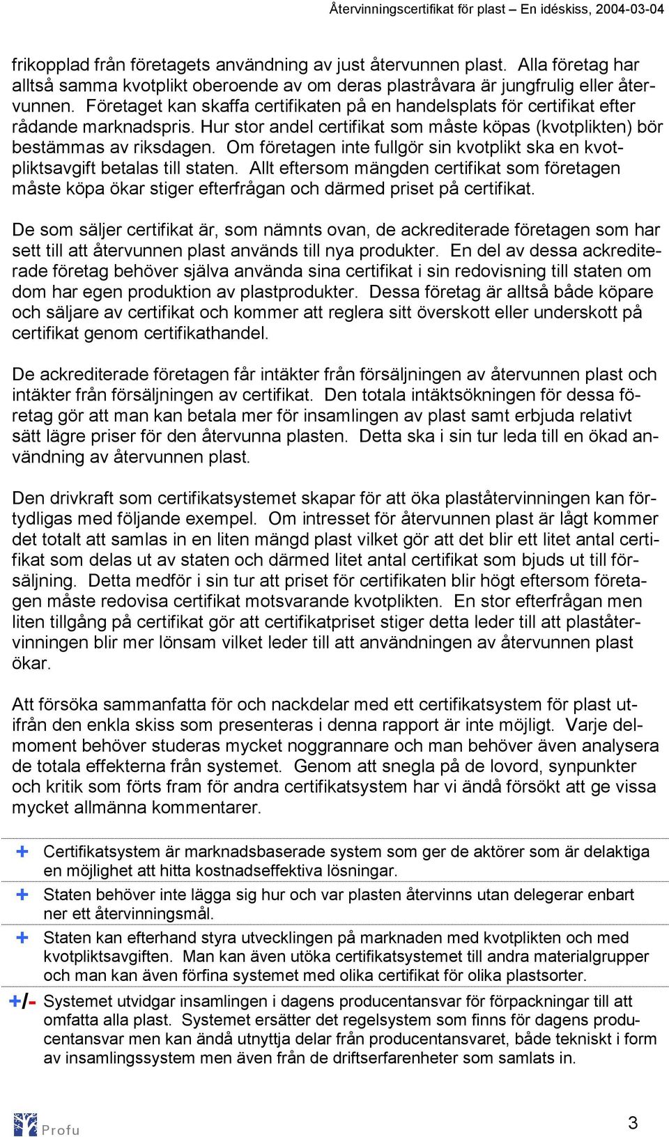Om företagen inte fullgör sin kvotplikt ska en kvotpliktsavgift betalas till staten. Allt eftersom mängden certifikat som företagen måste köpa ökar stiger efterfrågan och därmed priset på certifikat.