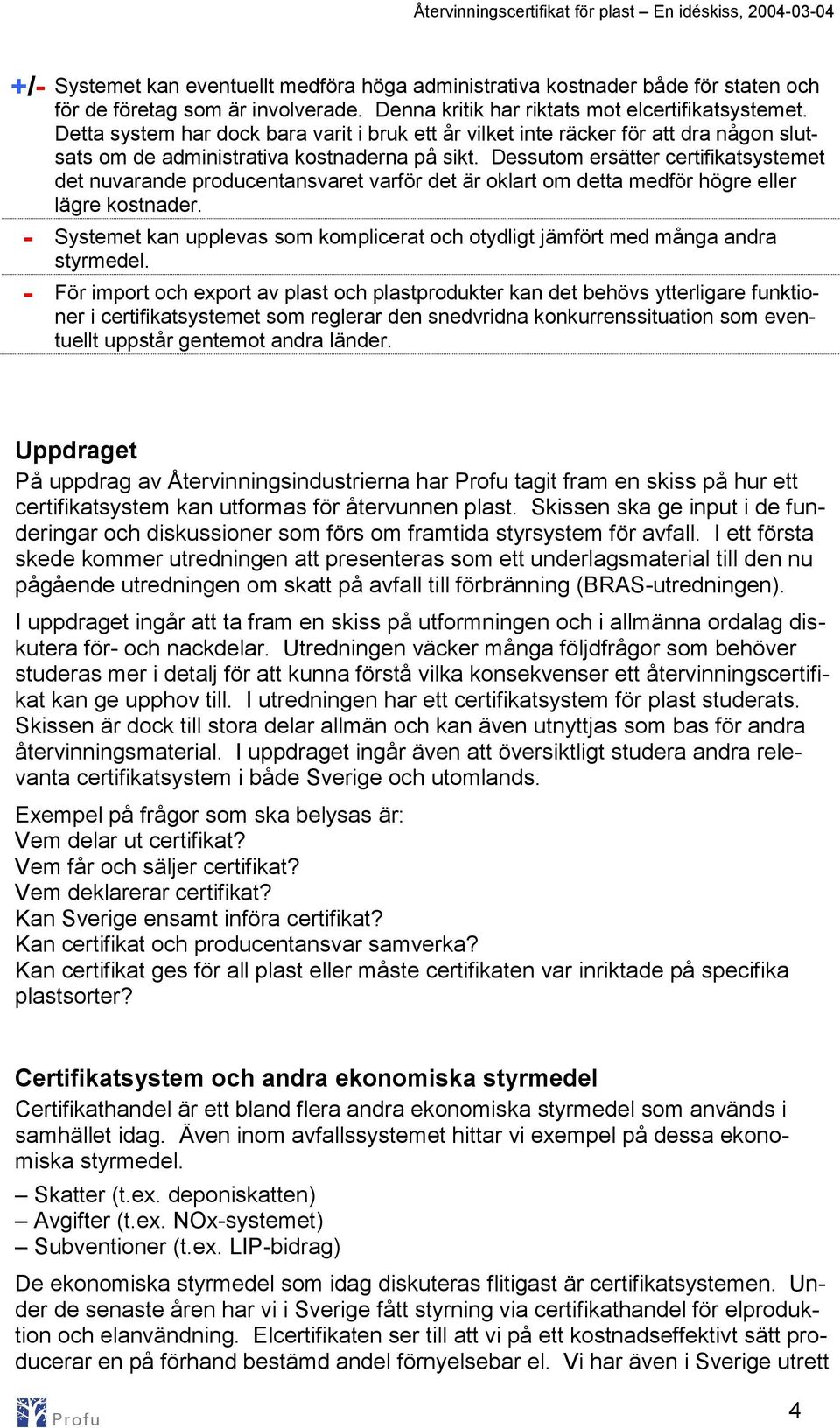 Dessutom ersätter certifikatsystemet det nuvarande producentansvaret varför det är oklart om detta medför högre eller lägre kostnader.