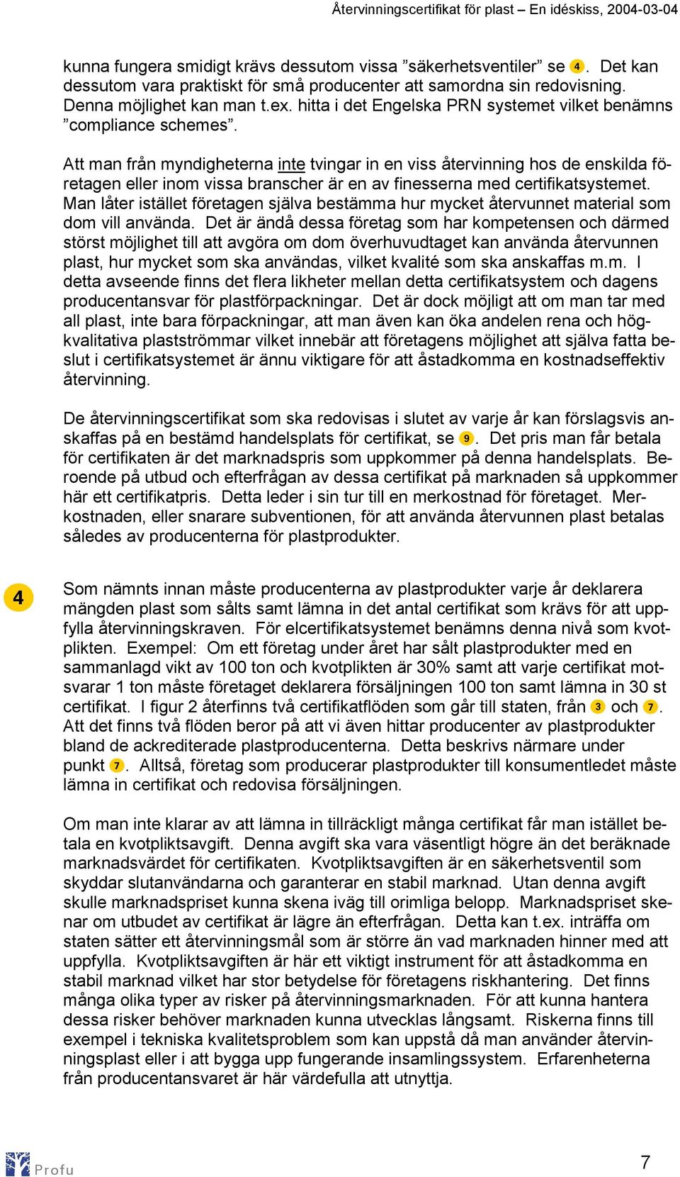 Att man från myndigheterna inte tvingar in en viss återvinning hos de enskilda företagen eller inom vissa branscher är en av finesserna med certifikatsystemet.
