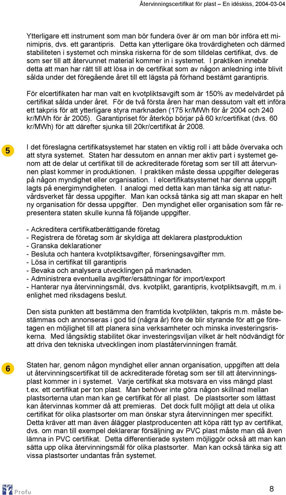 I praktiken innebär detta att man har rätt till att lösa in de certifikat som av någon anledning inte blivit sålda under det föregående året till ett lägsta på förhand bestämt garantipris.