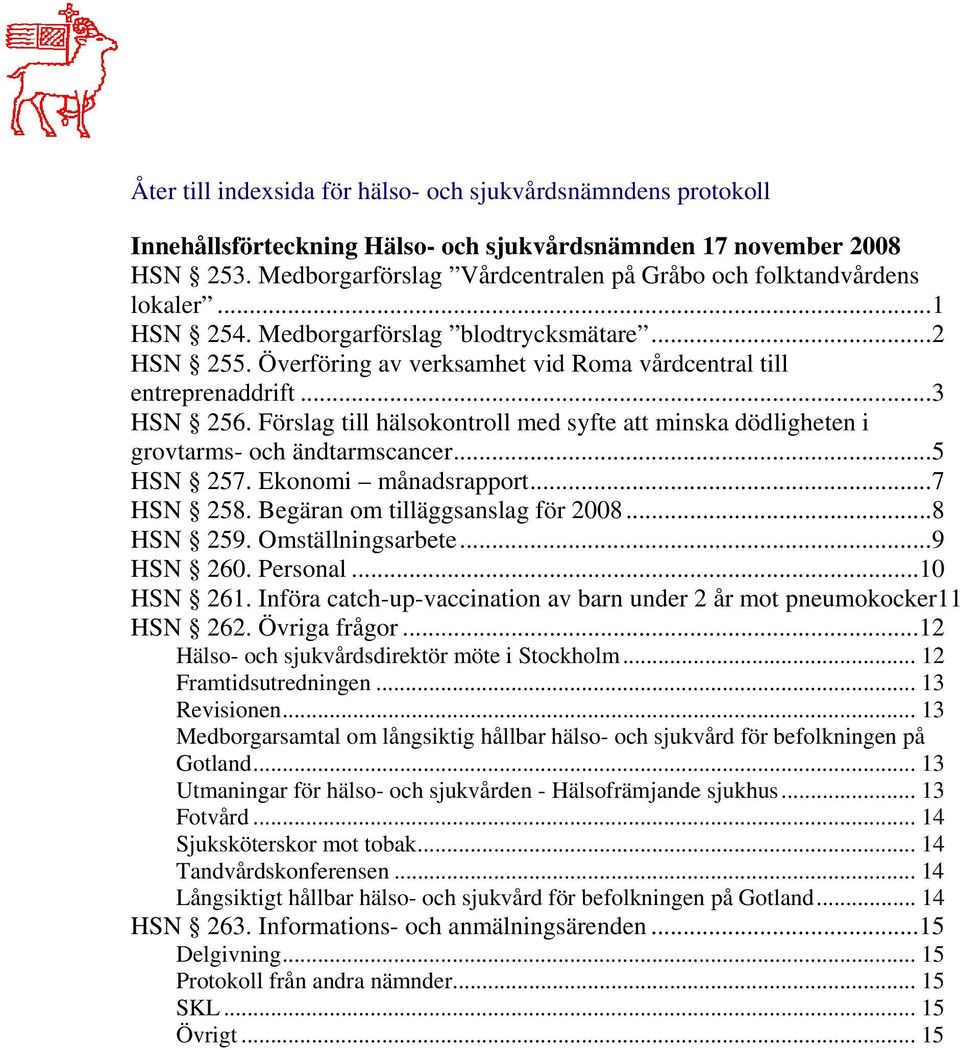 Förslag till hälsokontroll med syfte att minska dödligheten i grovtarms- och ändtarmscancer...5 HSN 257. Ekonomi månadsrapport...7 HSN 258. Begäran om tilläggsanslag för 2008...8 HSN 259.