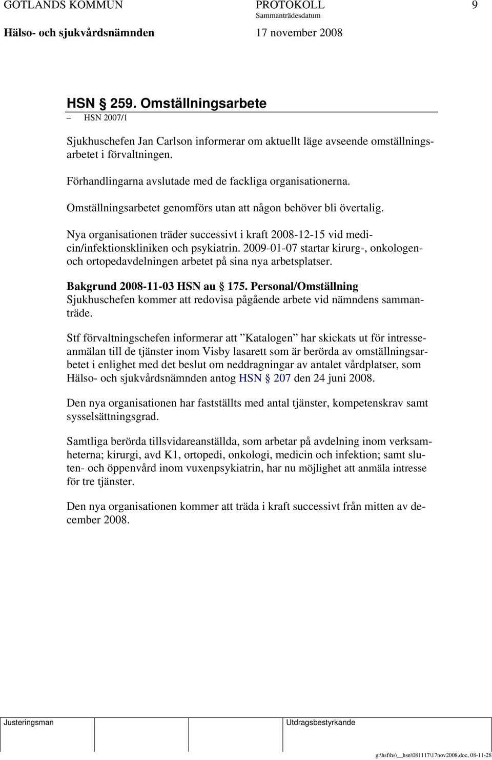 Nya organisationen träder successivt i kraft 2008-12-15 vid medicin/infektionskliniken och psykiatrin. 2009-01-07 startar kirurg-, onkologenoch ortopedavdelningen arbetet på sina nya arbetsplatser.