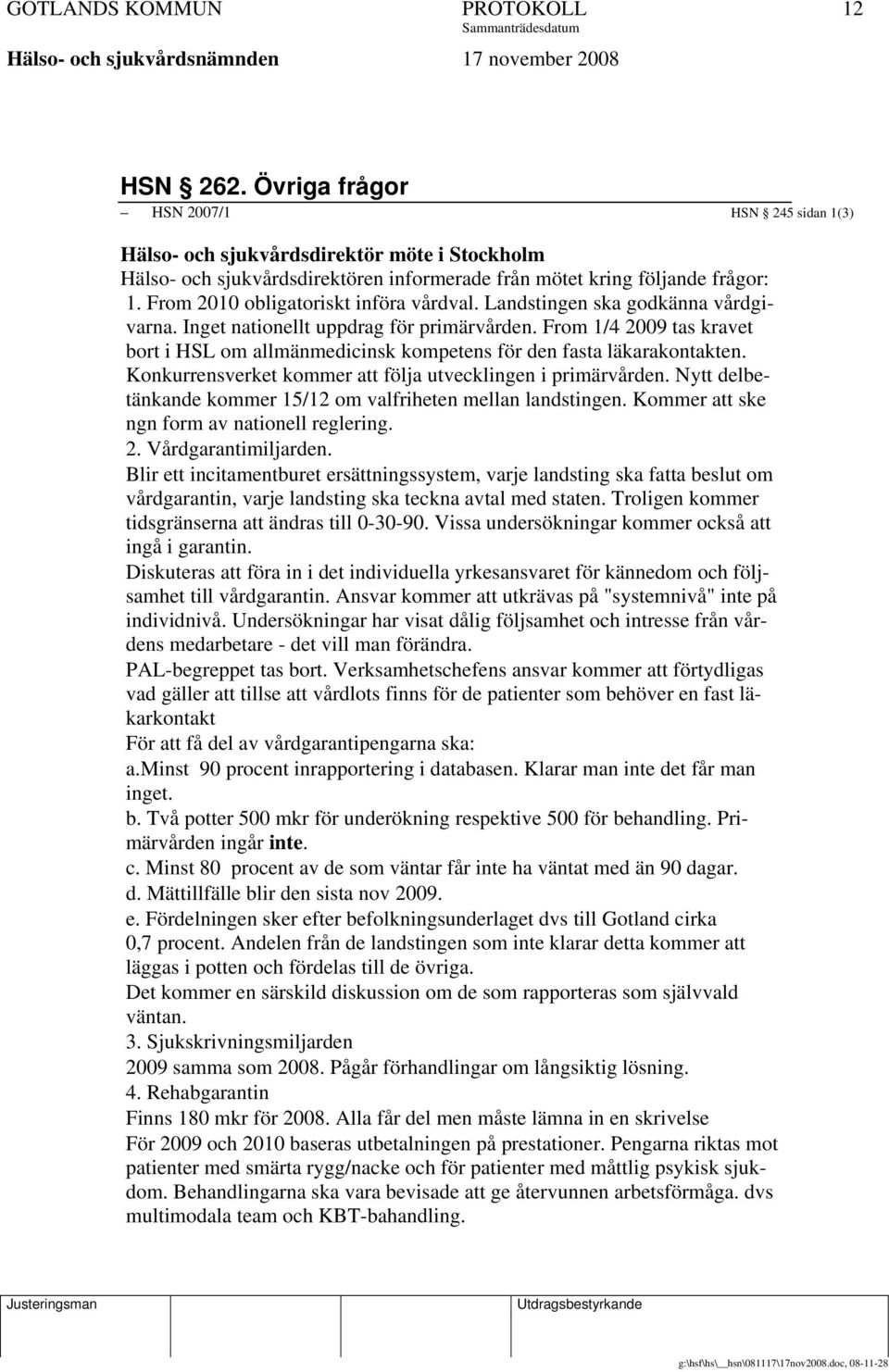 From 2010 obligatoriskt införa vårdval. Landstingen ska godkänna vårdgivarna. Inget nationellt uppdrag för primärvården.