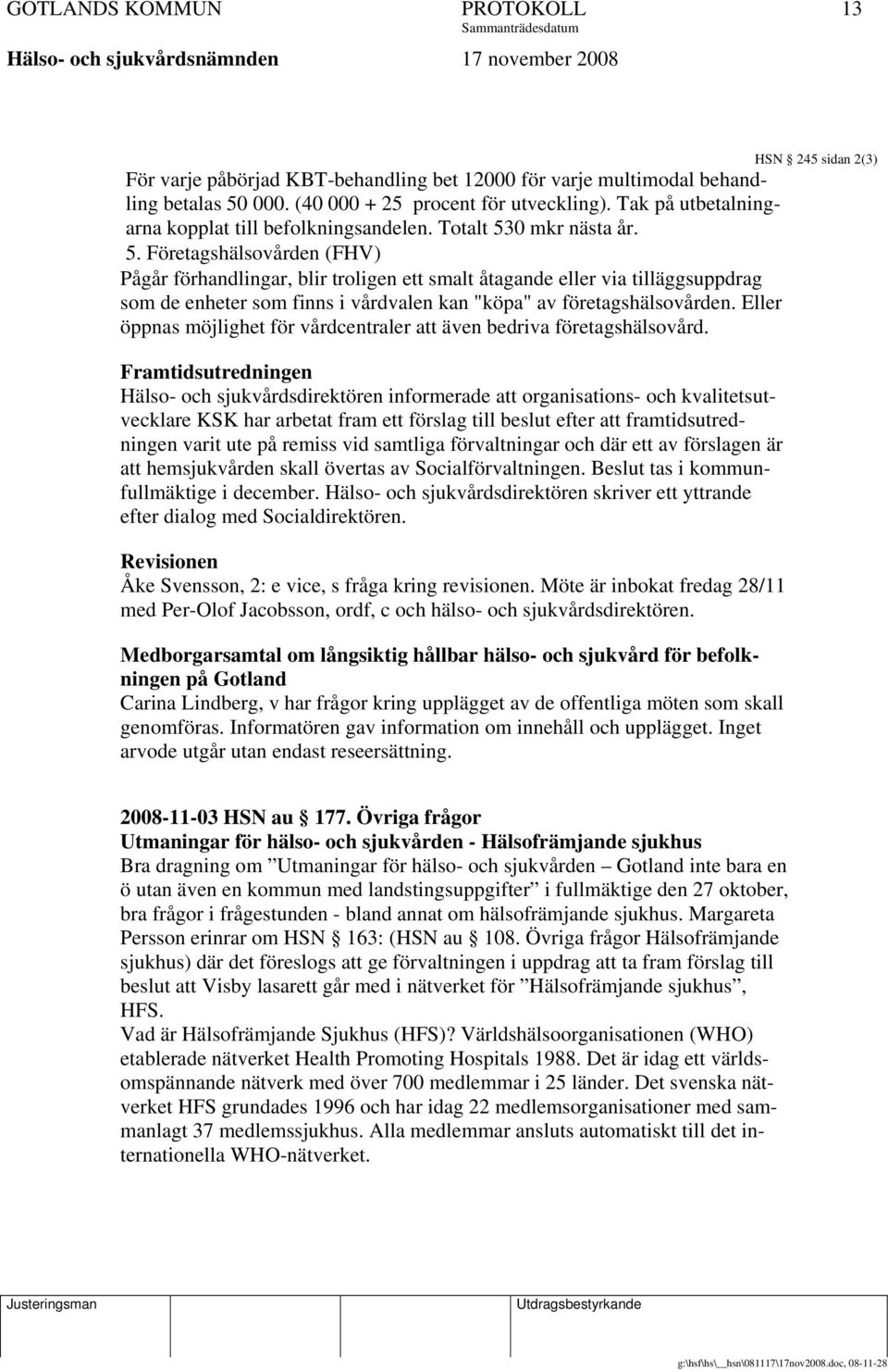 0 mkr nästa år. 5. Företagshälsovården (FHV) Pågår förhandlingar, blir troligen ett smalt åtagande eller via tilläggsuppdrag som de enheter som finns i vårdvalen kan "köpa" av företagshälsovården.