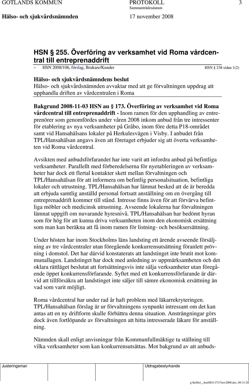 med att ge förvaltningen uppdrag att upphandla driften av vårdcentralen i Roma Bakgrund 2008-11-03 HSN au 173.
