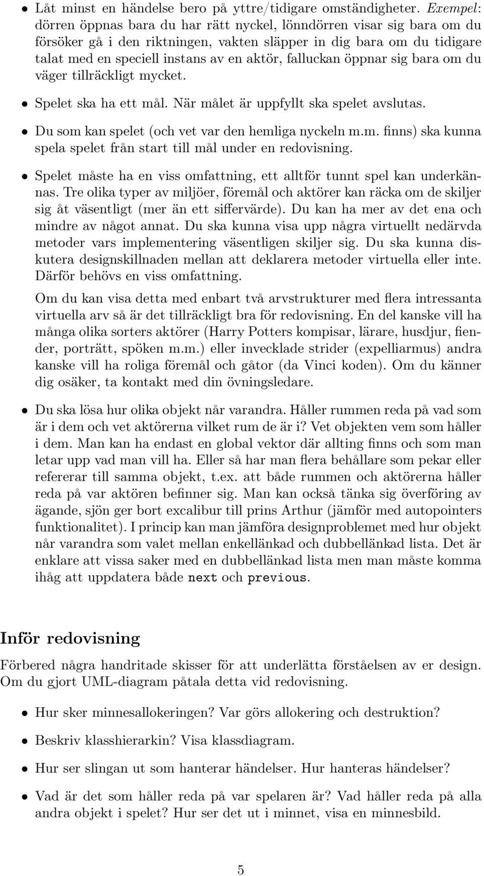 falluckan öppnar sig bara om du väger tillräckligt mycket. Spelet ska ha ett mål. När målet är uppfyllt ska spelet avslutas. Du som kan spelet (och vet var den hemliga nyckeln m.m. finns) ska kunna spela spelet från start till mål under en redovisning.