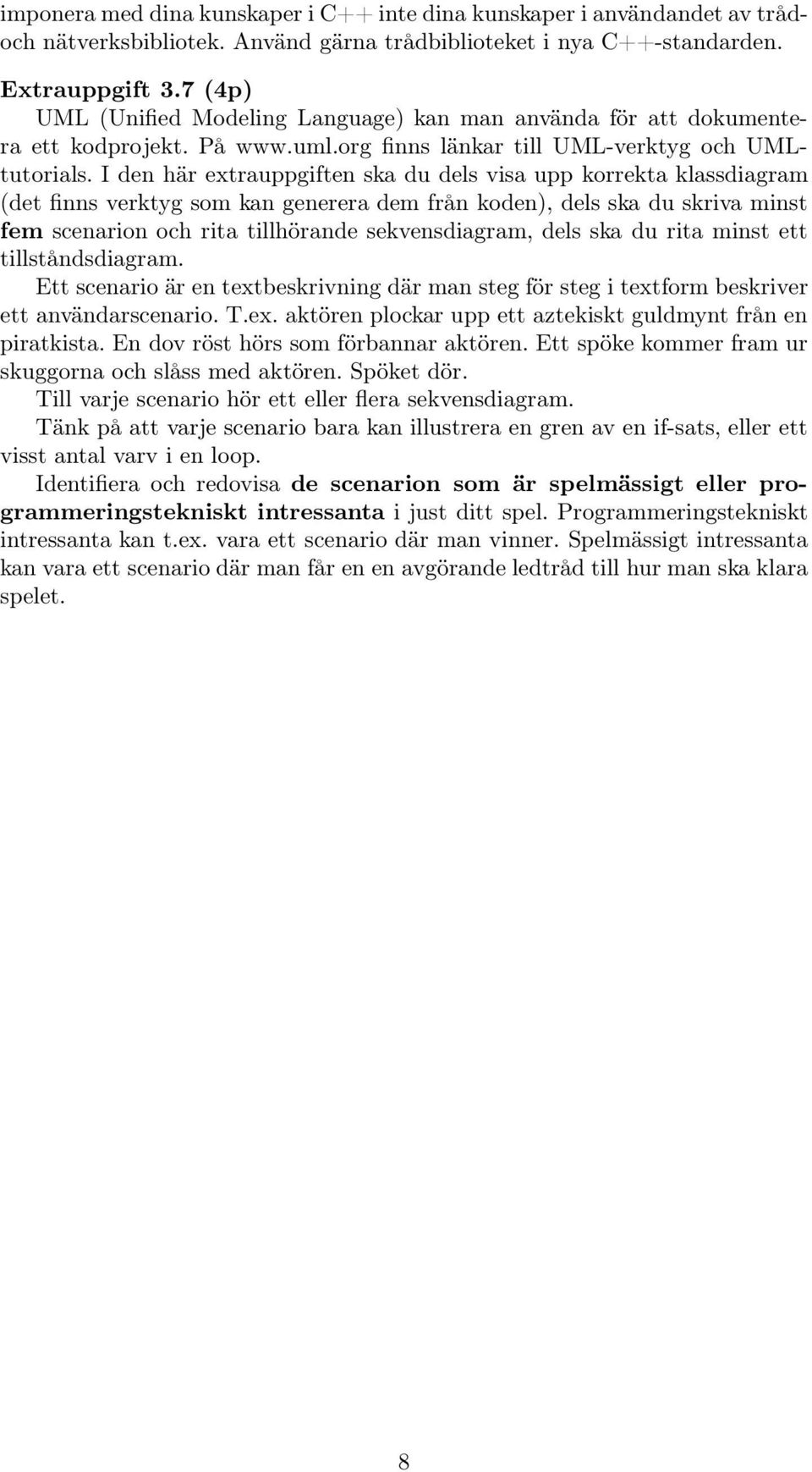 I den här extrauppgiften ska du dels visa upp korrekta klassdiagram (det finns verktyg som kan generera dem från koden), dels ska du skriva minst fem scenarion och rita tillhörande sekvensdiagram,