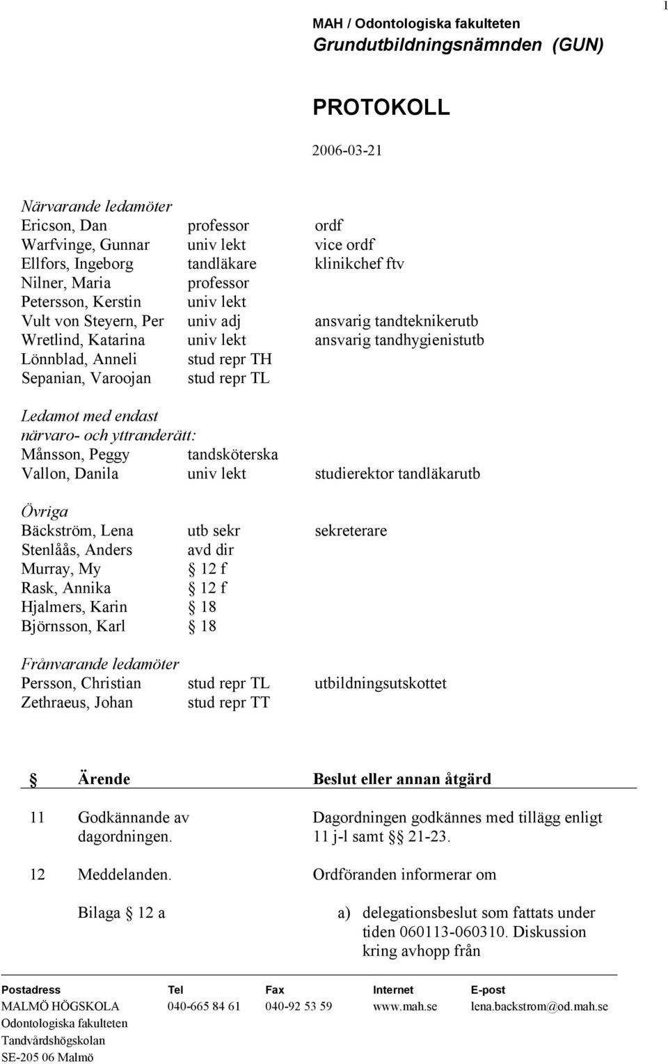 yttranderätt: Månsson, Peggy tandsköterska Vallon, Danila univ lekt studierektor tandläkarutb Övriga Bäckström, Lena utb sekr sekreterare Stenlåås, Anders avd dir Murray, My 12 f Rask, Annika 12 f