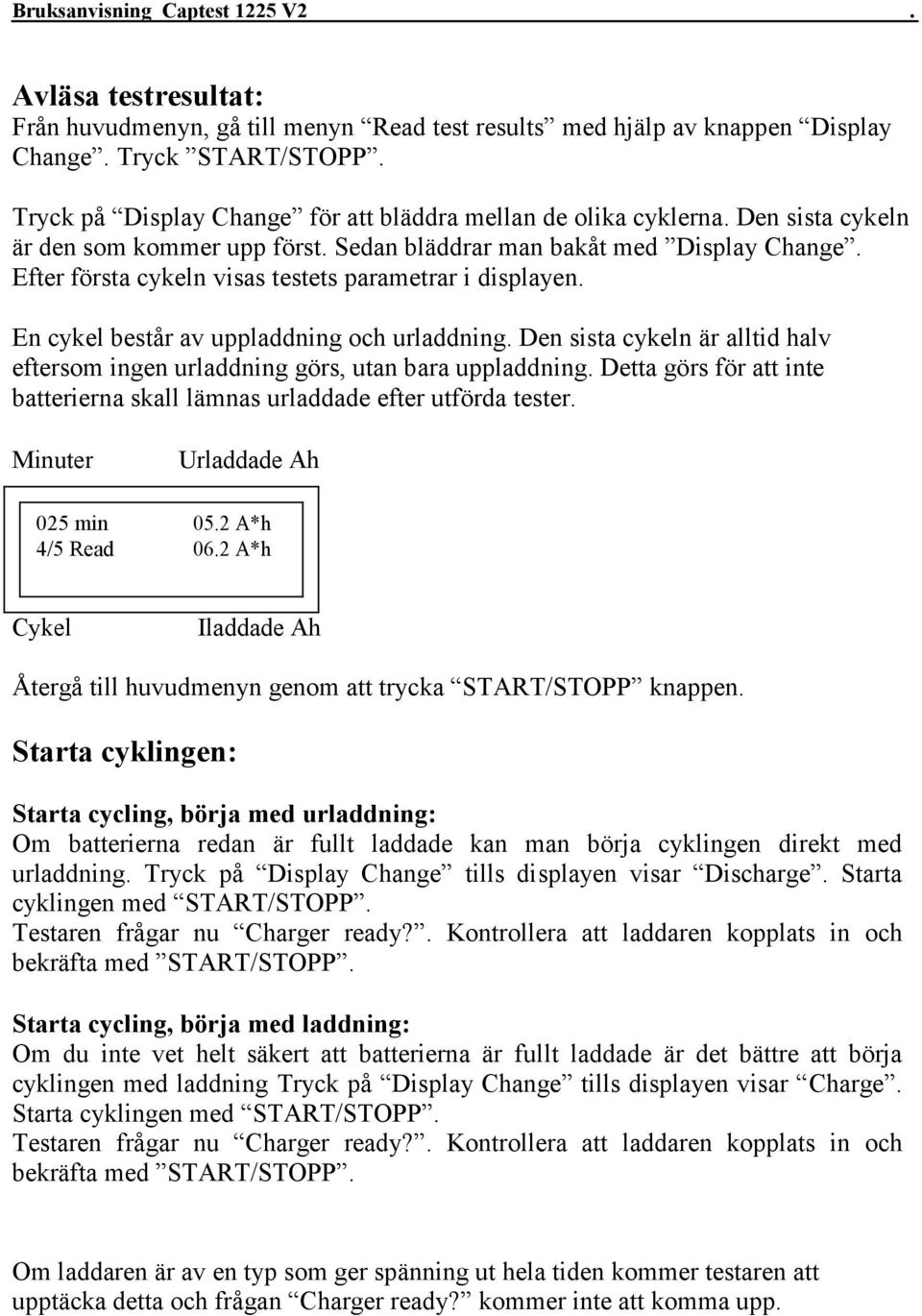 Den sista cykeln är alltid halv eftersom ingen urladdning görs, utan bara uppladdning. Detta görs för att inte batterierna skall lämnas urladdade efter utförda tester. Minuter Urladdade Ah 025 min 05.