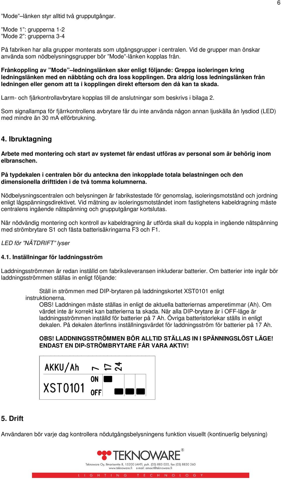 Frånkoppling av Mode ledningslänken sker enligt följande: Greppa isoleringen kring ledningslänken med en näbbtång och dra loss kopplingen.