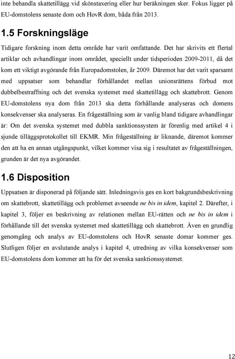 Det har skrivits ett flertal artiklar och avhandlingar inom området, speciellt under tidsperioden 2009-2011, då det kom ett viktigt avgörande från Europadomstolen, år 2009.