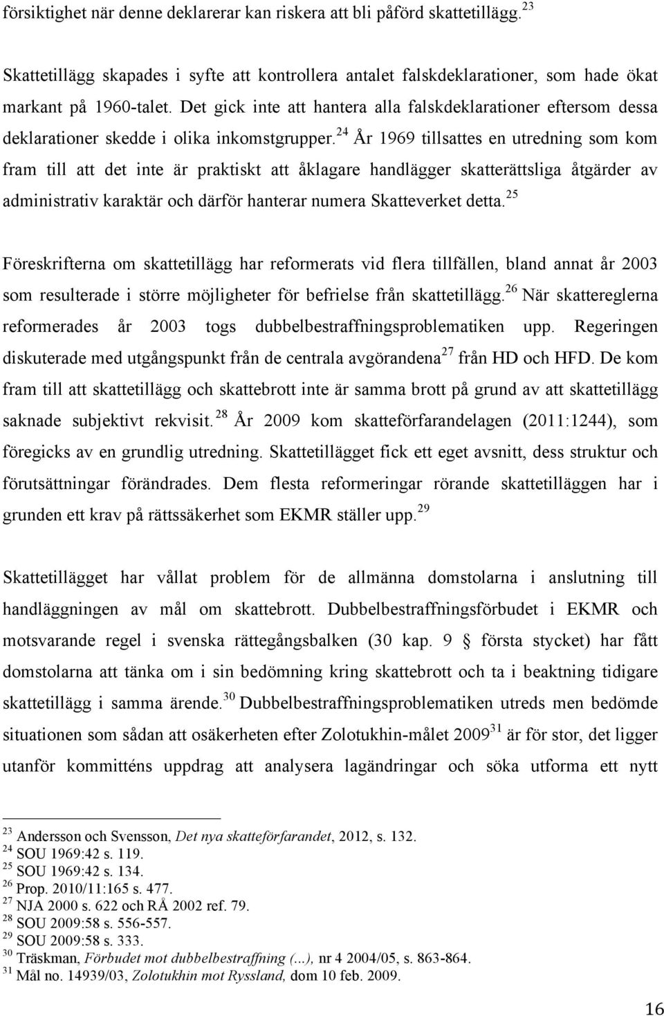 24 År 1969 tillsattes en utredning som kom fram till att det inte är praktiskt att åklagare handlägger skatterättsliga åtgärder av administrativ karaktär och därför hanterar numera Skatteverket detta.