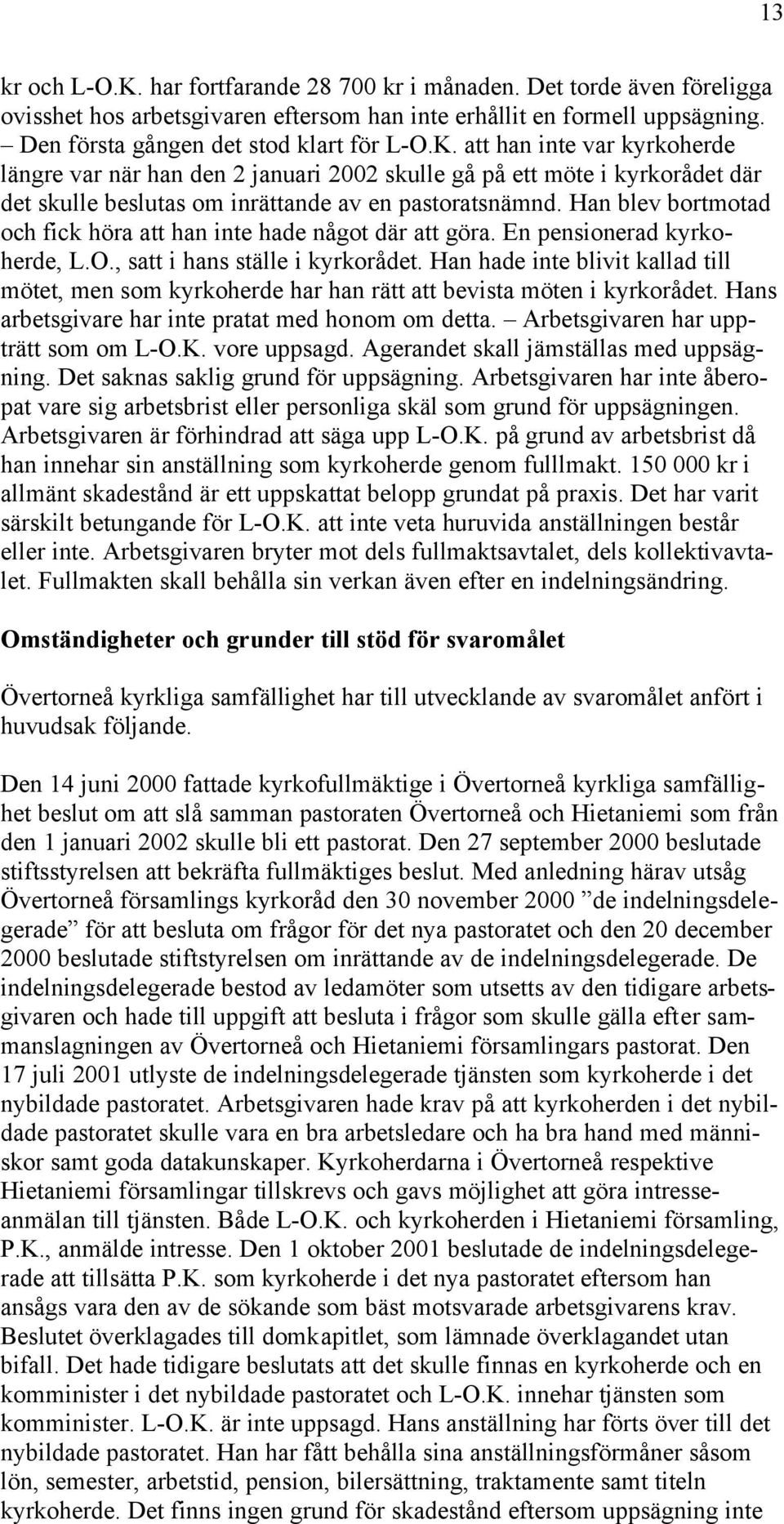 Han hade inte blivit kallad till mötet, men som kyrkoherde har han rätt att bevista möten i kyrkorådet. Hans arbetsgivare har inte pratat med honom om detta. Arbetsgivaren har uppträtt som om L-O.K.