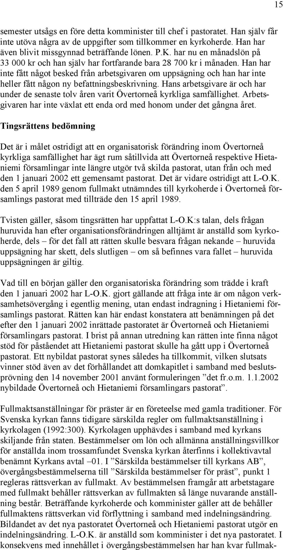 Han har inte fått något besked från arbetsgivaren om uppsägning och han har inte heller fått någon ny befattningsbeskrivning.