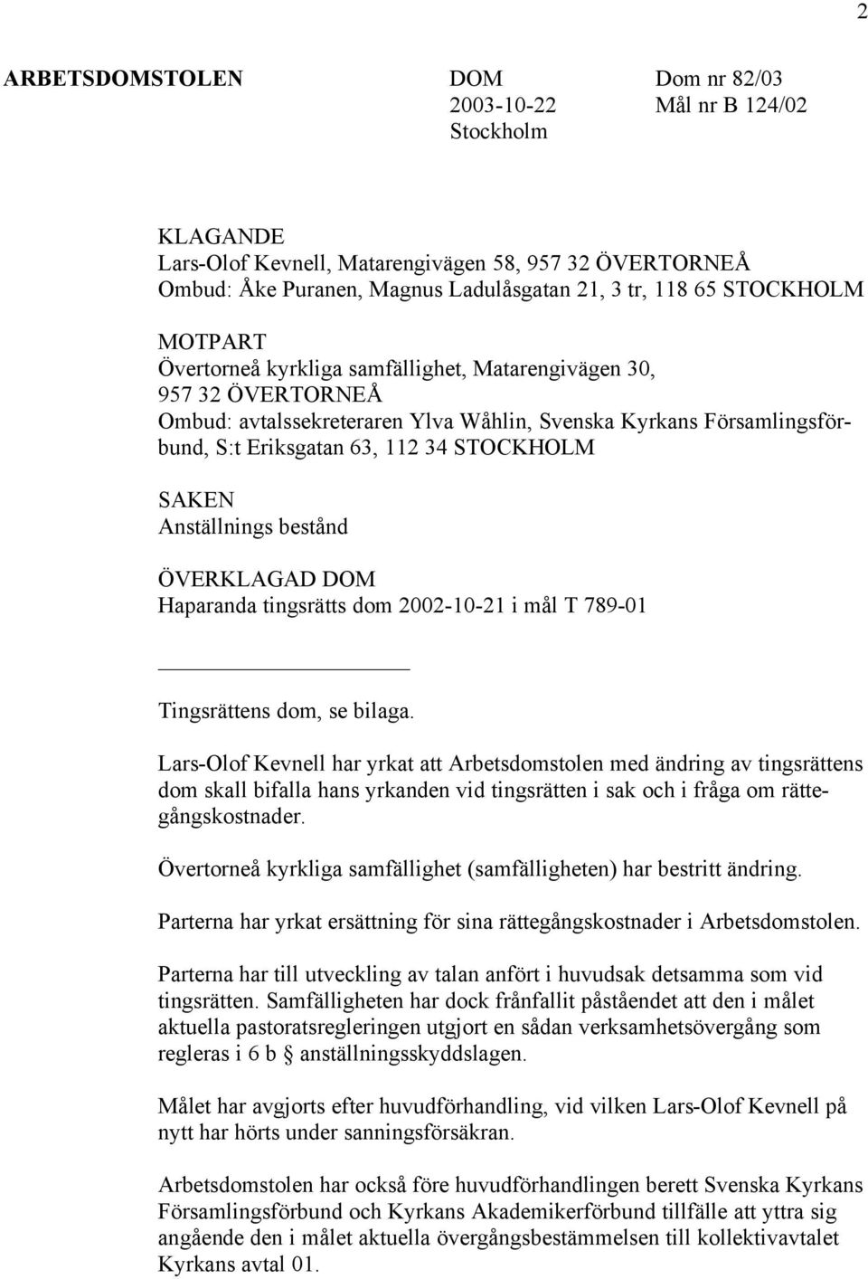 SAKEN Anställnings bestånd ÖVERKLAGAD DOM Haparanda tingsrätts dom 2002-10-21 i mål T 789-01 Tingsrättens dom, se bilaga.