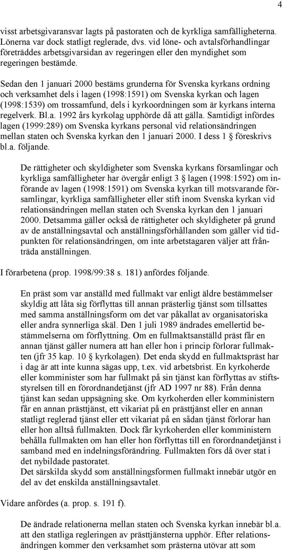 Sedan den 1 januari 2000 bestäms grunderna för Svenska kyrkans ordning och verksamhet dels i lagen (1998:1591) om Svenska kyrkan och lagen (1998:1539) om trossamfund, dels i kyrkoordningen som är