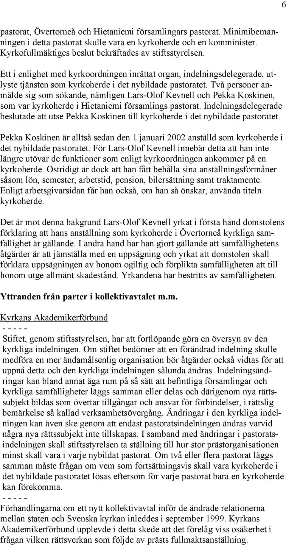 Två personer anmälde sig som sökande, nämligen Lars-Olof Kevnell och Pekka Koskinen, som var kyrkoherde i Hietaniemi församlings pastorat.