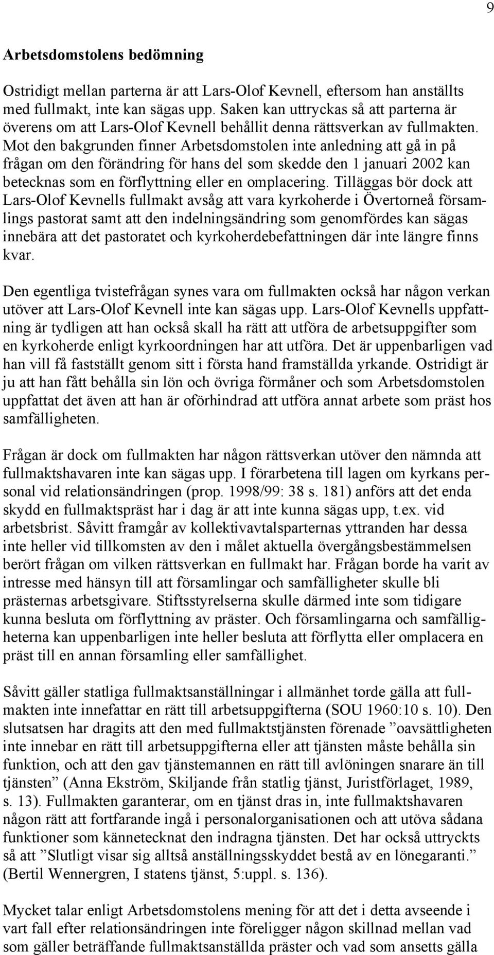 Mot den bakgrunden finner Arbetsdomstolen inte anledning att gå in på frågan om den förändring för hans del som skedde den 1 januari 2002 kan betecknas som en förflyttning eller en omplacering.