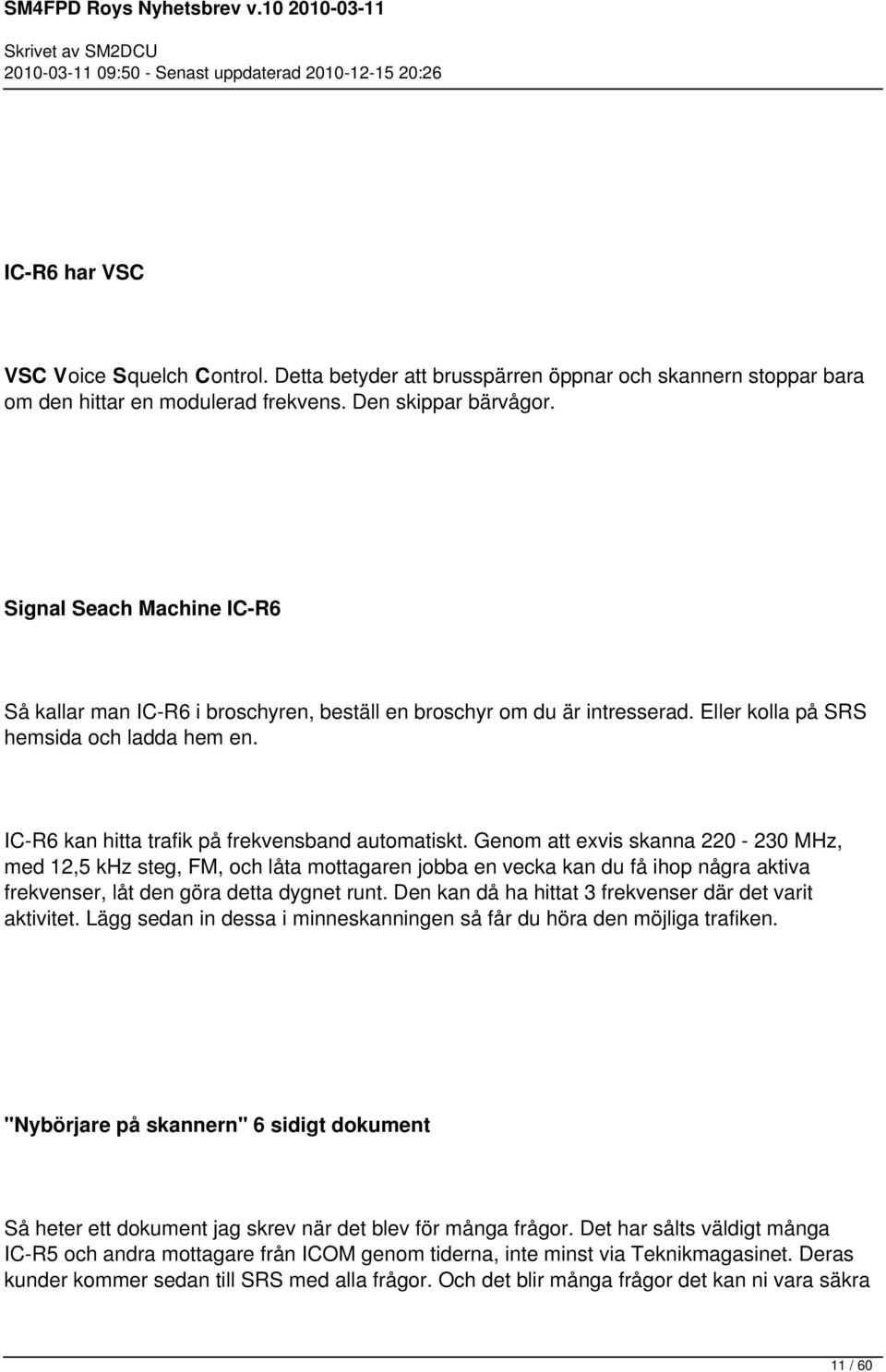 Genom att exvis skanna 220-230 MHz, med 12,5 khz steg, FM, och låta mottagaren jobba en vecka kan du få ihop några aktiva frekvenser, låt den göra detta dygnet runt.
