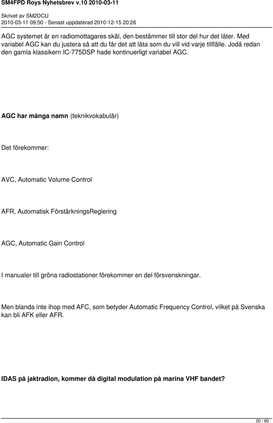 AGC har många namn (teknikvokabulär) Det förekommer: AVC, Automatic Volume Control AFR, Automatisk FörstärkningsReglering AGC, Automatic Gain Control I manualer till