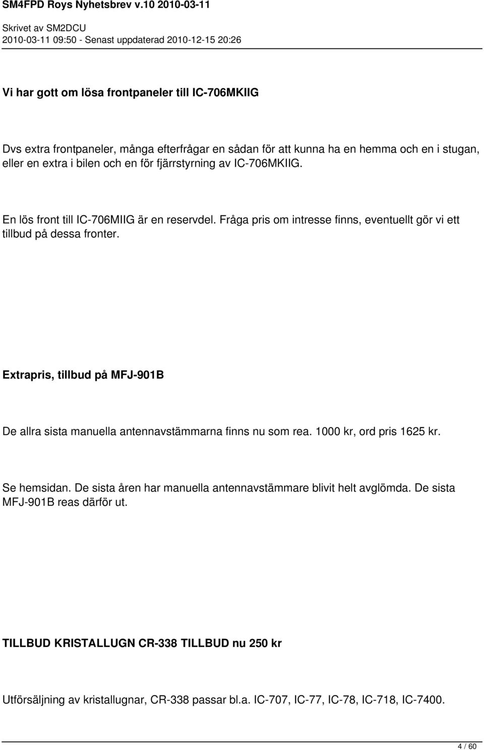 Extrapris, tillbud på MFJ-901B De allra sista manuella antennavstämmarna finns nu som rea. 1000 kr, ord pris 1625 kr. Se hemsidan.