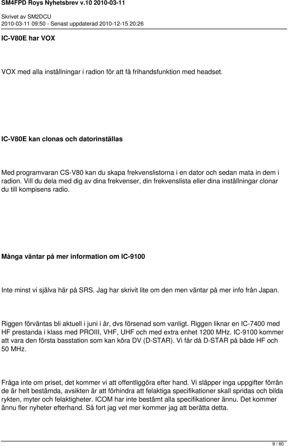 Vill du dela med dig av dina frekvenser, din frekvenslista eller dina inställningar clonar du till kompisens radio. Många väntar på mer information om IC-9100 Inte minst vi själva här på SRS.