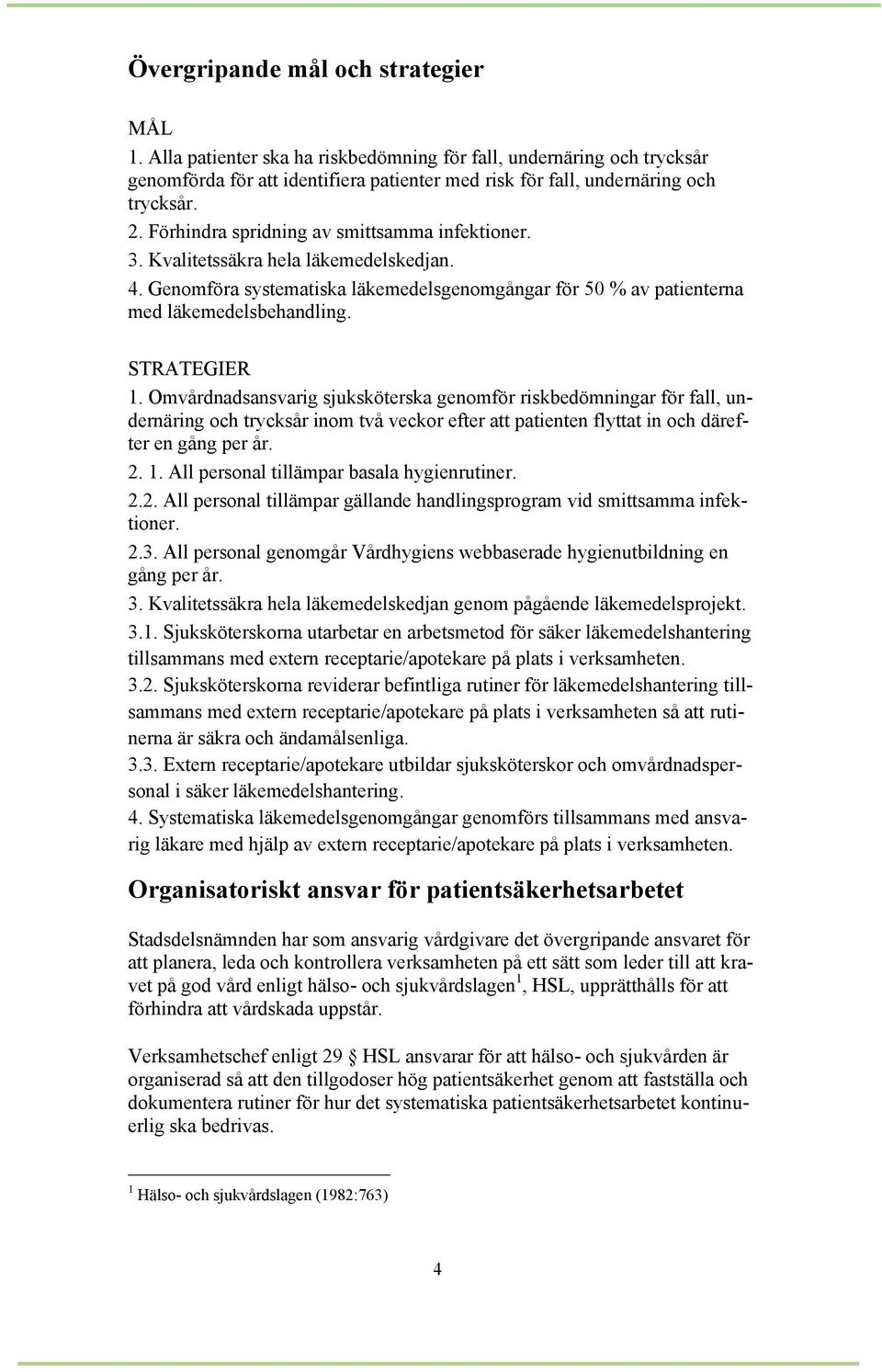 Omvårdnadsansvarig sjuksköterska genomför riskbedömningar för fall, undernäring och trycksår inom två veckor efter att patienten flyttat in och därefter en gång per år. 2. 1.