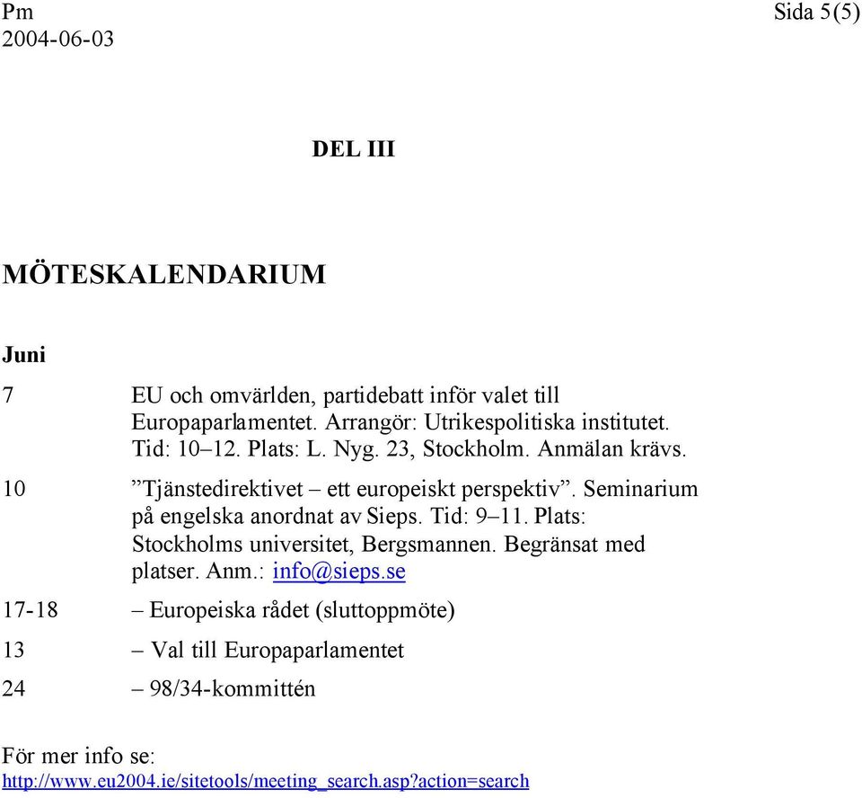 10 Tjänstedirektivet ett europeiskt perspektiv. Seminarium på engelska anordnat av Sieps. Tid: 9 11.