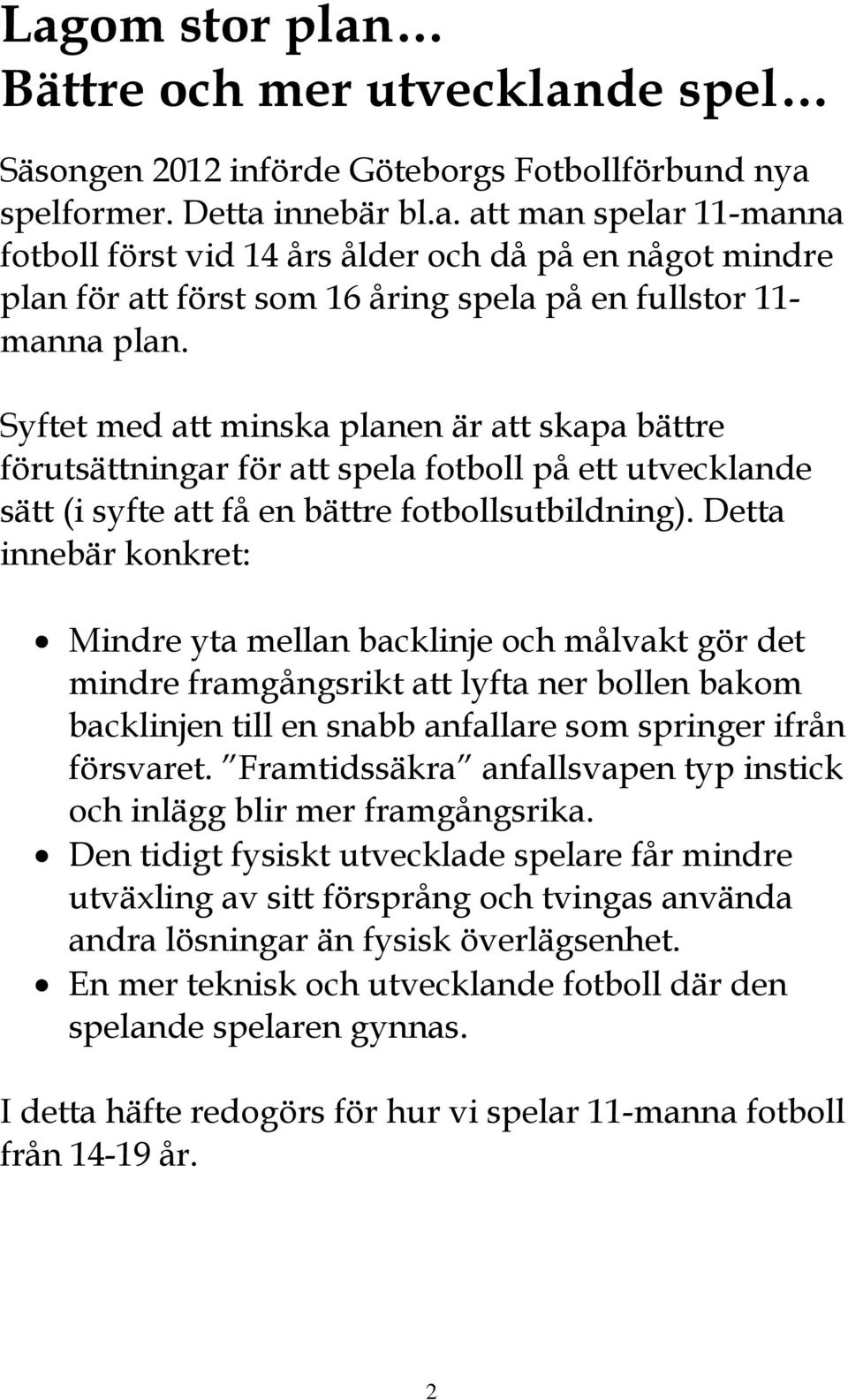 Detta innebär konkret: Mindre yta mellan backlinje och målvakt gör det mindre framgångsrikt att lyfta ner bollen bakom backlinjen till en snabb anfallare som springer ifrån försvaret.