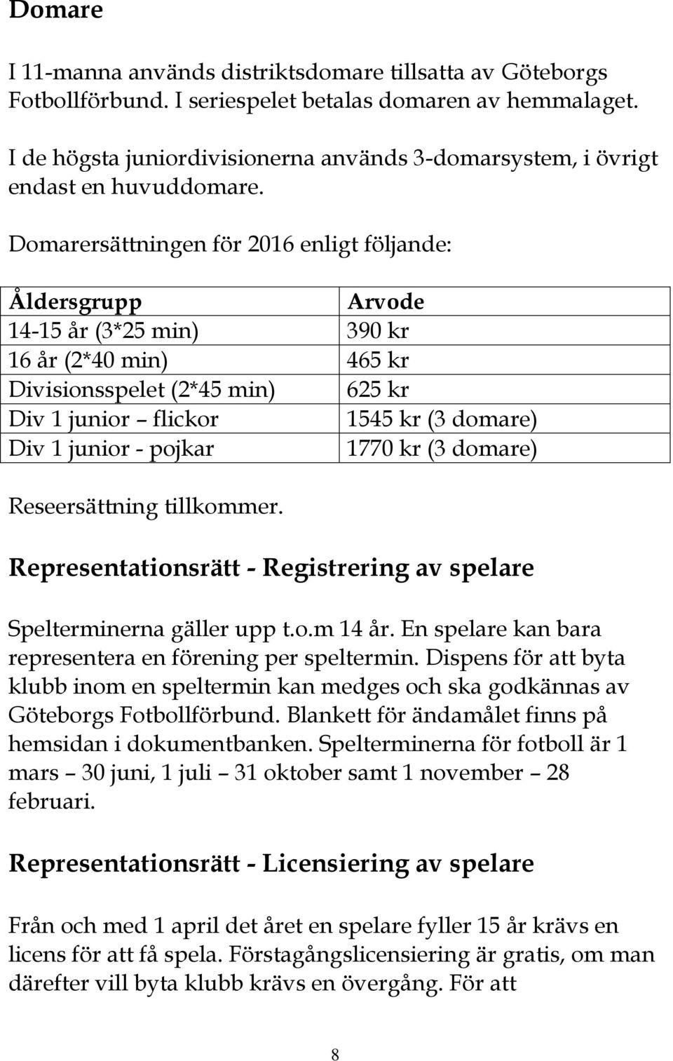 Domarersättningen för 2016 enligt följande: Åldersgrupp Arvode 14-15 år (3*25 min) 390 kr 16 år (2*40 min) 465 kr Divisionsspelet (2*45 min) 625 kr Div 1 junior flickor 1545 kr (3 domare) Div 1