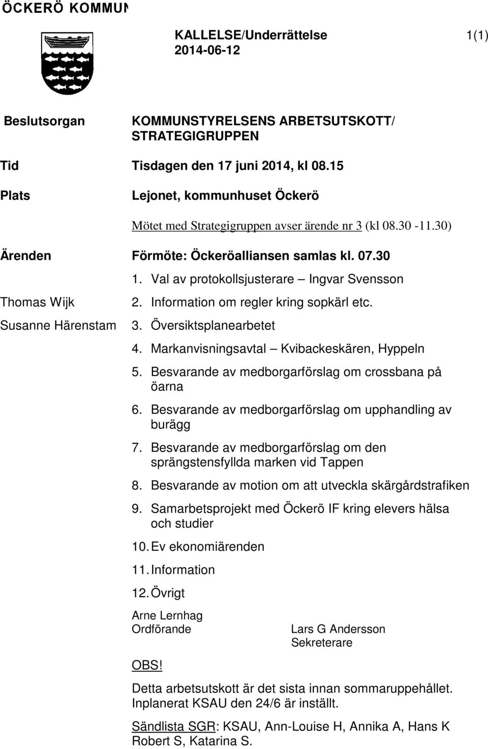 Val av protokollsjusterare Ingvar Svensson Thomas Wijk Susanne Härenstam 2. Information om regler kring sopkärl etc. 3. Översiktsplanearbetet 4. Markanvisningsavtal Kvibackeskären, Hyppeln 5.