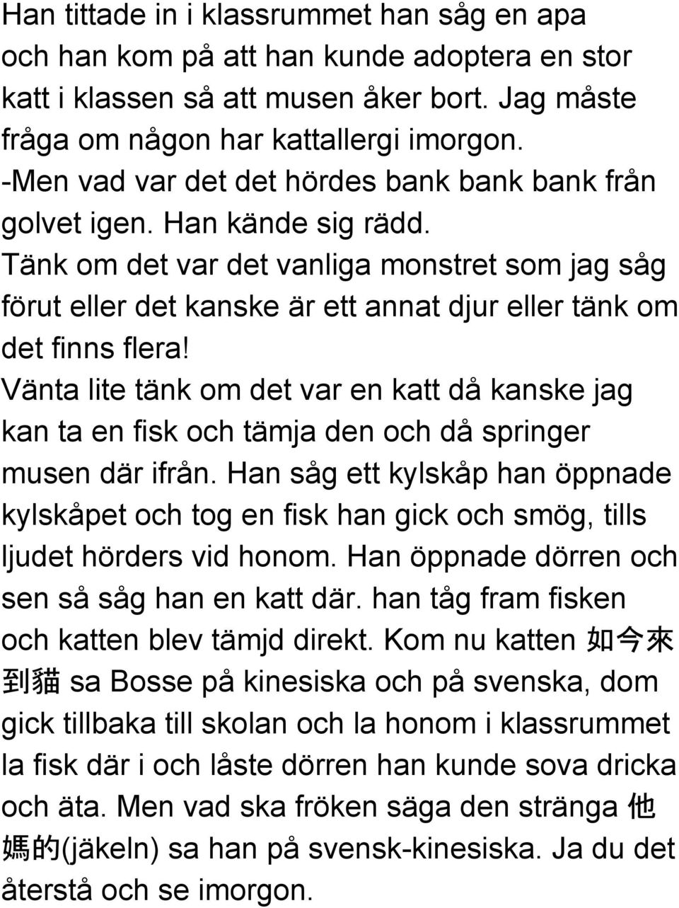 Vänta lite tänk om det var en katt då kanske jag kan ta en fisk och tämja den och då springer musen där ifrån.