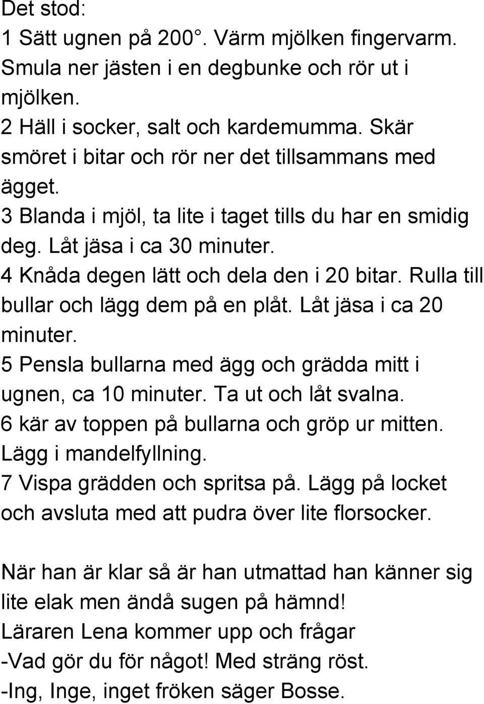 Rulla till bullar och lägg dem på en plåt. Låt jäsa i ca 20 minuter. 5 Pensla bullarna med ägg och grädda mitt i ugnen, ca 10 minuter. Ta ut och låt svalna.