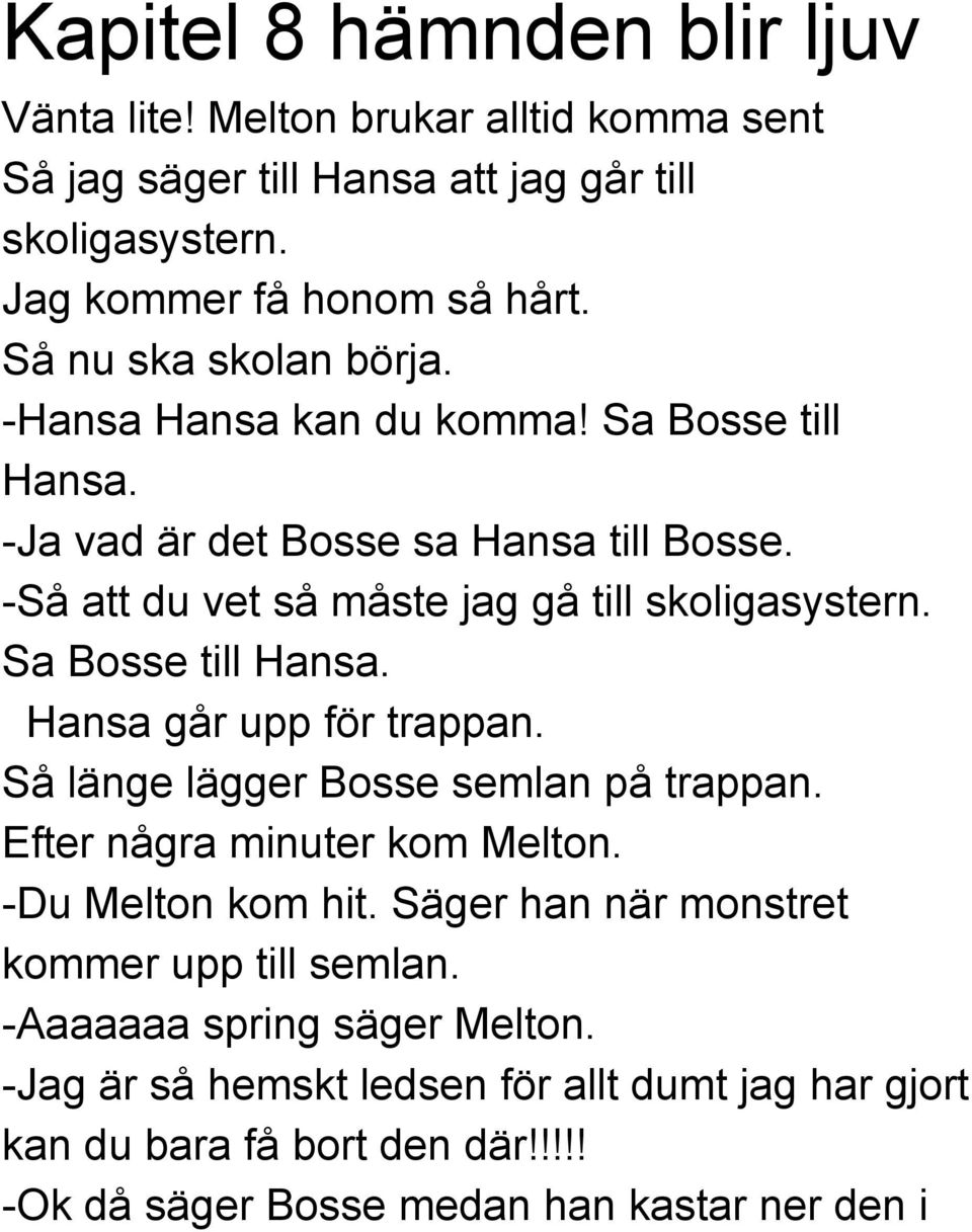 Sa Bosse till Hansa. Hansa går upp för trappan. Så länge lägger Bosse semlan på trappan. Efter några minuter kom Melton. Du Melton kom hit.