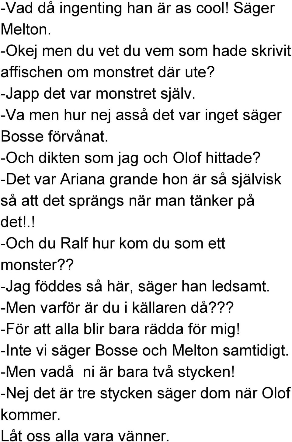 Det var Ariana grande hon är så självisk så att det sprängs när man tänker på det!.! Och du Ralf hur kom du som ett monster?