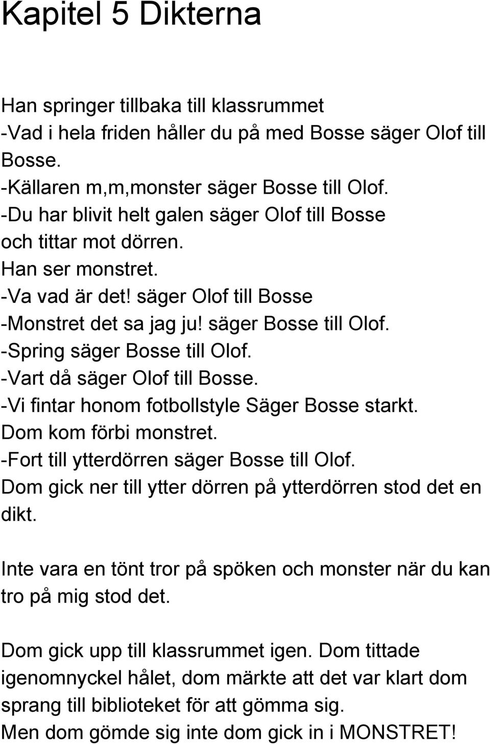 Spring säger Bosse till Olof. Vart då säger Olof till Bosse. Vi fintar honom fotbollstyle Säger Bosse starkt. Dom kom förbi monstret. Fort till ytterdörren säger Bosse till Olof.