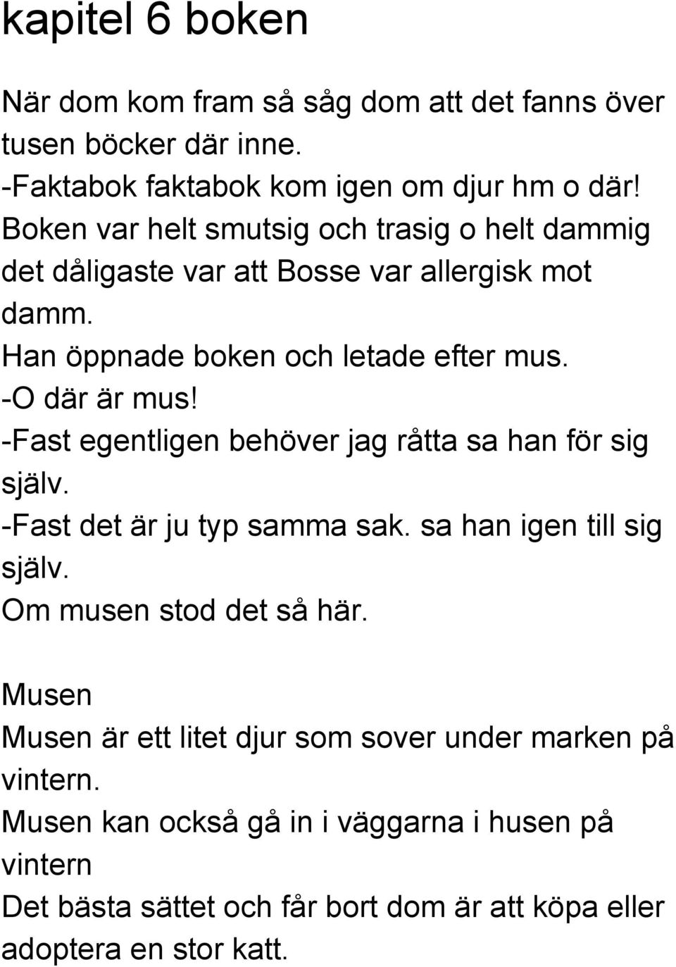 Fast egentligen behöver jag råtta sa han för sig själv. Fast det är ju typ samma sak. sa han igen till sig själv. Om musen stod det så här.