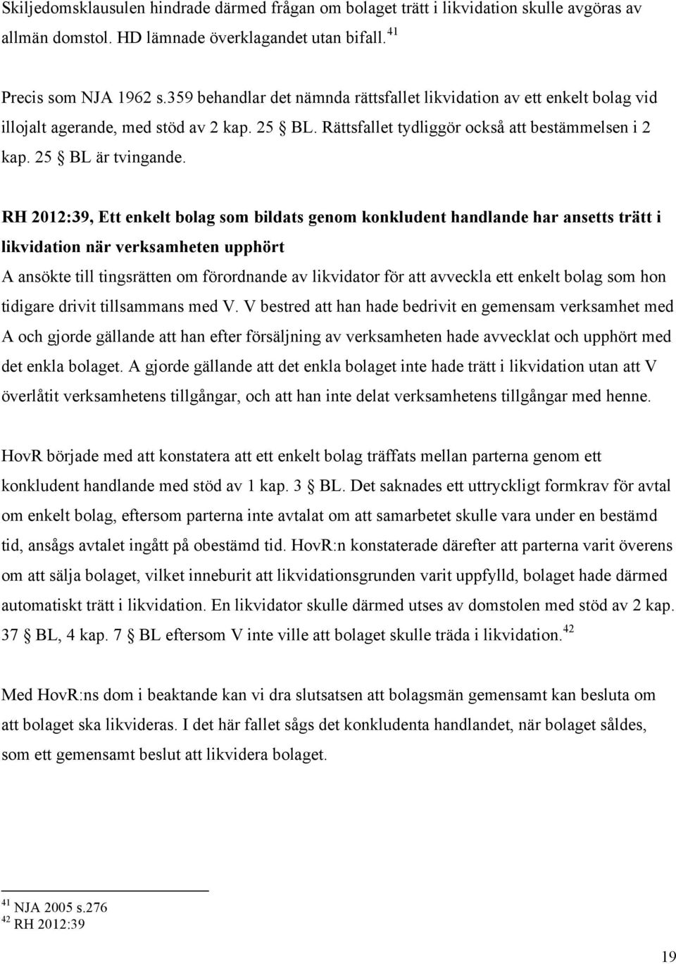 RH 2012:39, Ett enkelt bolag som bildats genom konkludent handlande har ansetts trätt i likvidation när verksamheten upphört A ansökte till tingsrätten om förordnande av likvidator för att avveckla