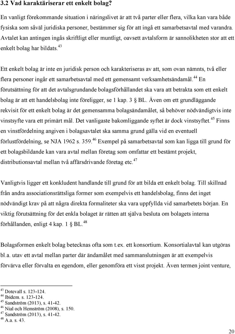 Avtalet kan antingen ingås skriftligt eller muntligt, oavsett avtalsform är sannolikheten stor att ett enkelt bolag har bildats.