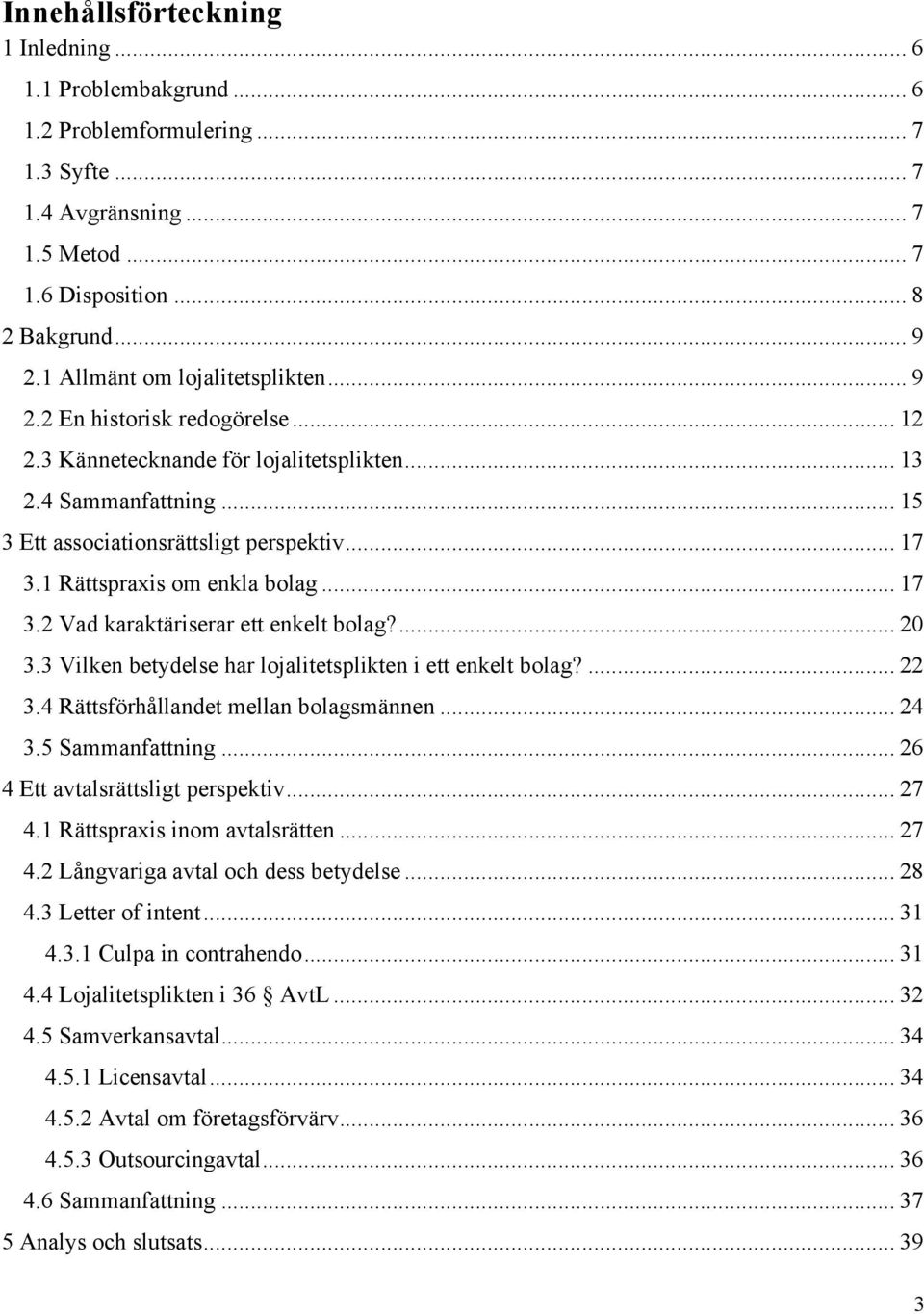 1 Rättspraxis om enkla bolag... 17 3.2 Vad karaktäriserar ett enkelt bolag?... 20 3.3 Vilken betydelse har lojalitetsplikten i ett enkelt bolag?... 22 3.4 Rättsförhållandet mellan bolagsmännen... 24 3.